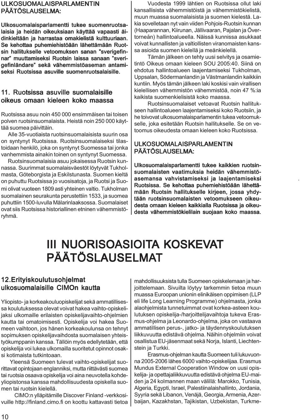asuville suomenruotsalaisille. 11. 1. Ruotsissa asuville suomalaisille oikeus omaan kieleen koko maassa Ruotsissa asuu noin 450 000 ensimmäisen tai toisen polven ruotsinsuomalaista.