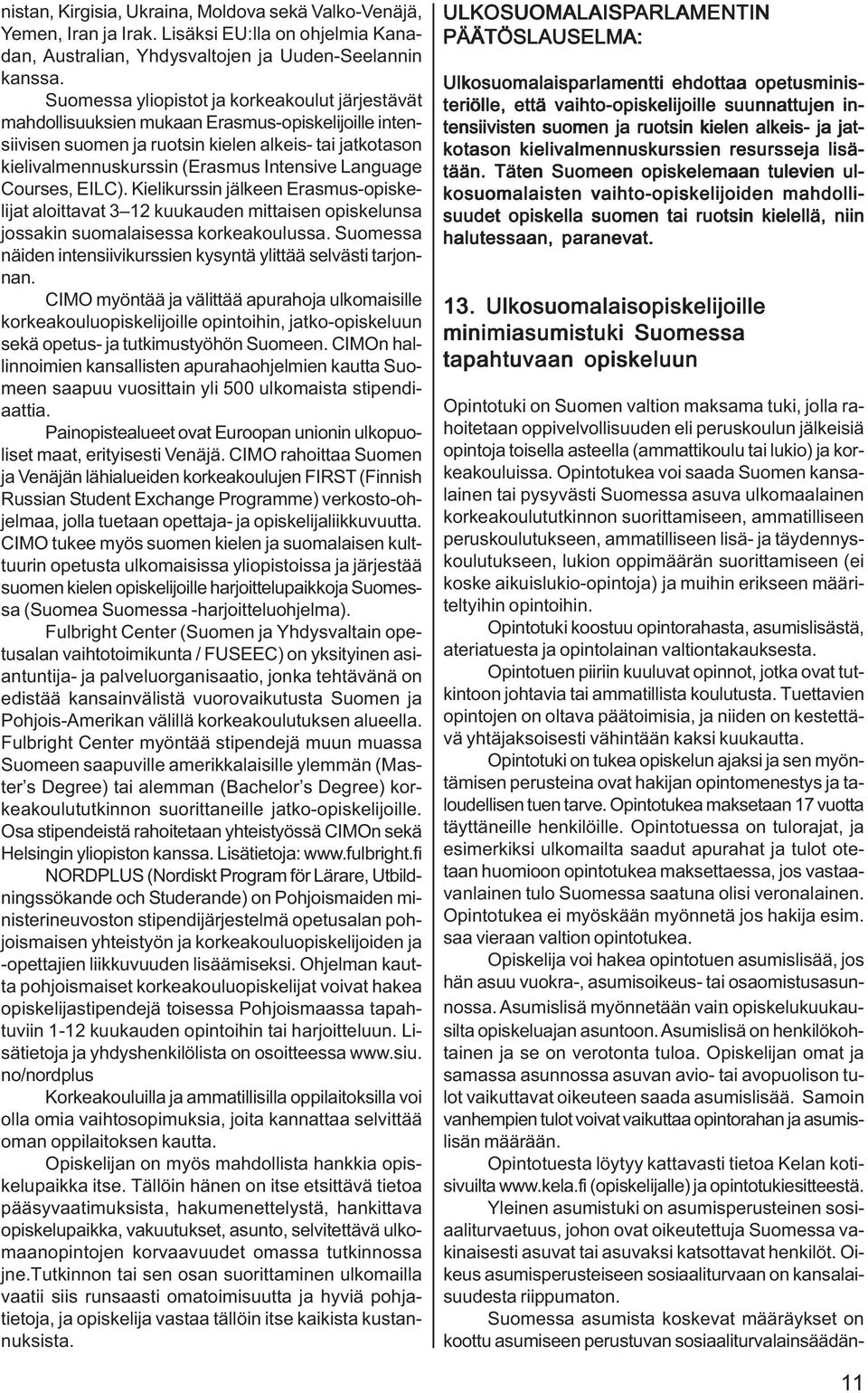 Language Courses, EILC). Kielikurssin jälkeen Erasmus-opiskelijat aloittavat 3 12 kuukauden mittaisen opiskelunsa jossakin suomalaisessa korkeakoulussa.