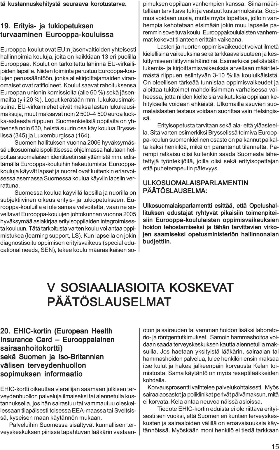 Koulut on tarkoitettu lähinnä EU-virkailijoiden lapsille. Niiden toiminta perustuu Eurooppa-koulujen perussääntöön, jonka allekirjoittajamaiden viranomaiset ovat ratifioineet.