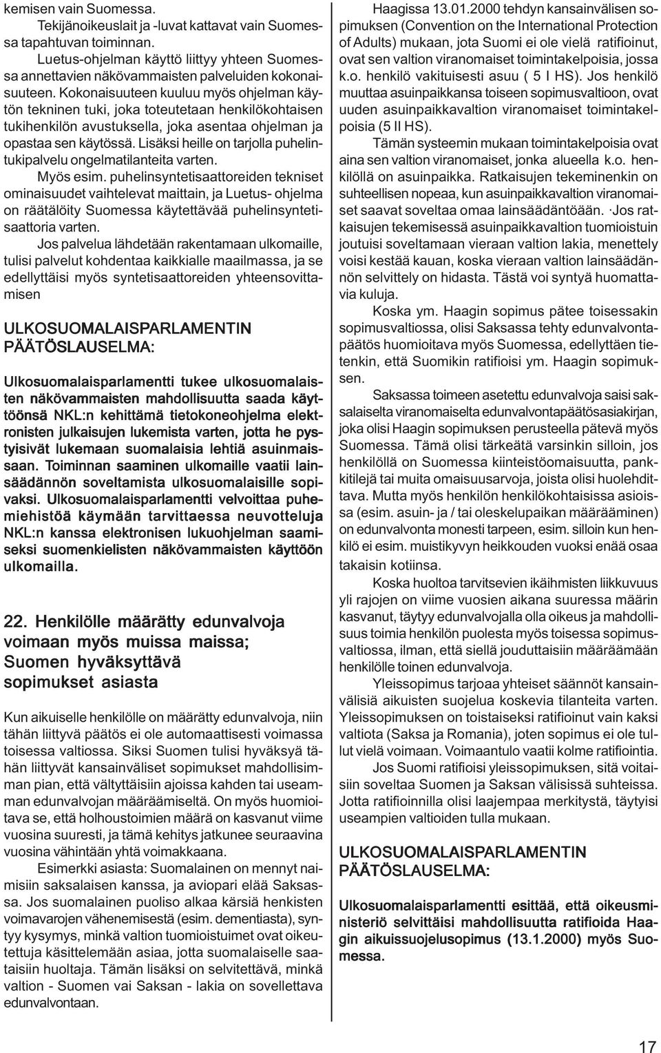 Lisäksi heille on tarjolla puhelintukipalvelu ongelmatilanteita varten. Myös esim.