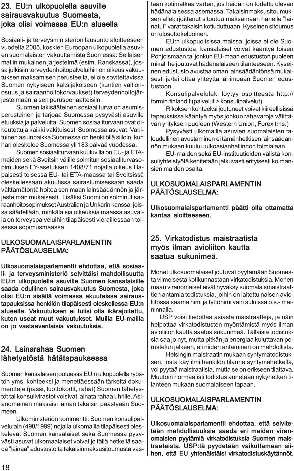 Ranskassa), jossa julkisiin terveydenhoitopalveluihin on oikeus vakuutuksen maksamisen perusteella, ei ole sovitettavissa Suomen nykyiseen kaksijakoiseen (kuntien valtionosuus ja