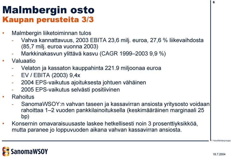 9 miljoonaa euroa - EV / EBITA (2003) 9,4x - 2004 EPS-vaikutus ajoituksesta johtuen vähäinen - 2005 EPS-vaikutus selvästi positiivinen Rahoitus - SanomaWSOY:n vahvan taseen ja