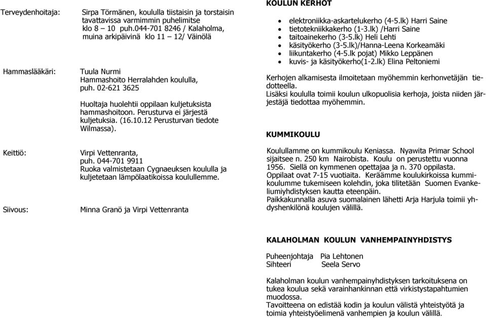 Perusturva ei järjestä kuljetuksia. (16.10.12 Perusturvan tiedote Wilmassa). Virpi Vettenranta, puh. 044-701 9911 Ruoka valmistetaan Cygnaeuksen koululla ja kuljetetaan lämpölaatikoissa koulullemme.