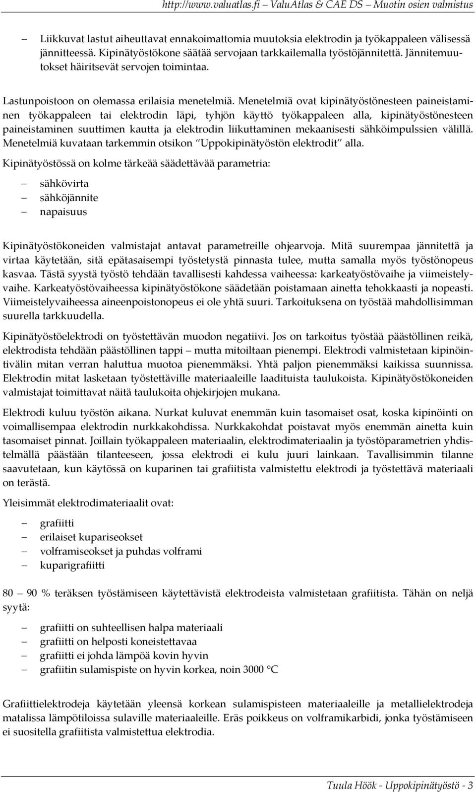 Menetelmiä ovat kipinätyöstönesteen paineistaminen työkappaleen tai elektrodin läpi, tyhjön käyttö työkappaleen alla, kipinätyöstönesteen paineistaminen suuttimen kautta ja elektrodin liikuttaminen