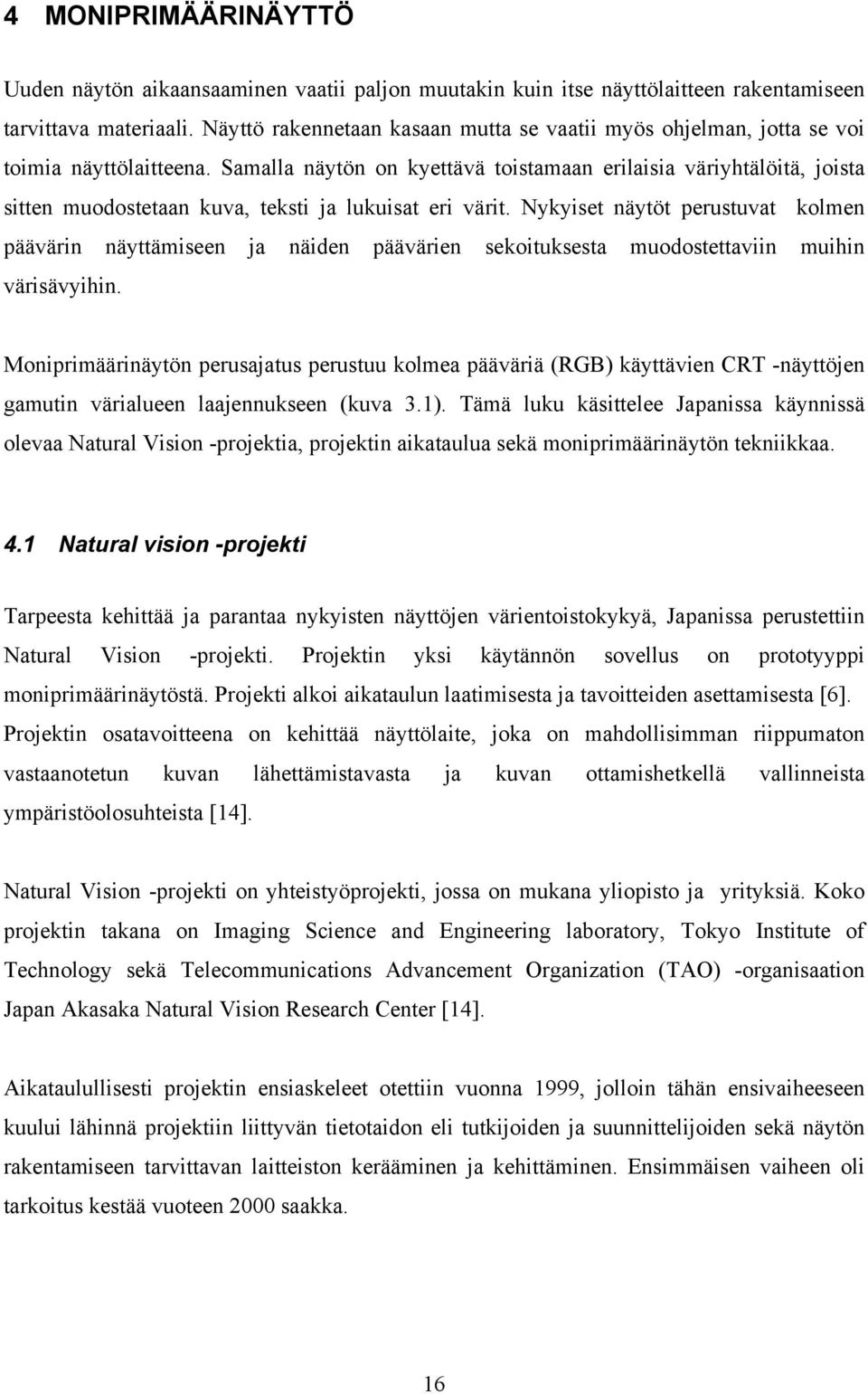 Samalla näytön on kyettävä toistamaan erilaisia väriyhtälöitä, joista sitten muodostetaan kuva, teksti ja lukuisat eri värit.