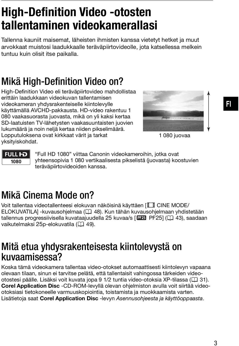 High-Definition Video eli teräväpiirtovideo mahdollistaa erittäin laadukkaan videokuvan tallentamisen videokameran yhdysrakenteiselle kiintolevylle käyttämällä AVCHD-pakkausta.