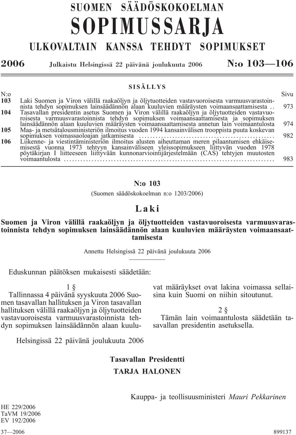 . 973 104 Tasavallan presidentin asetus Suomen ja Viron välillä raakaöljyn ja öljytuotteiden vastavuoroisesta varmuusvarastoinnista tehdyn sopimuksen voimaansaattamisesta ja sopimuksen lainsäädännön