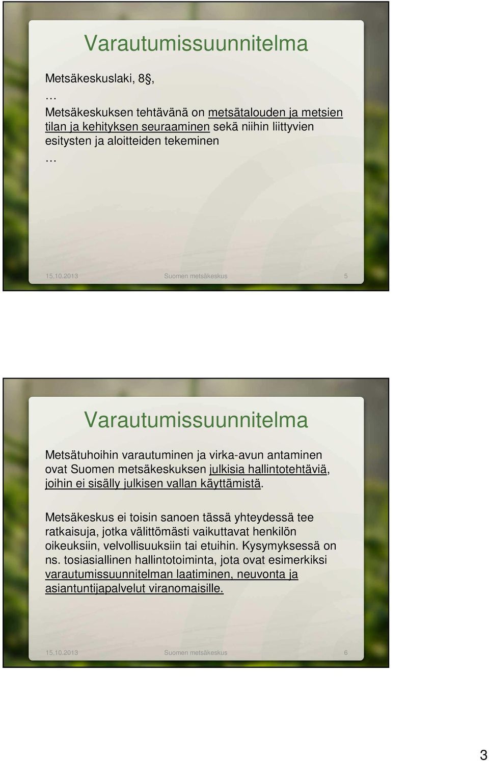 2013 Suomen metsäkeskus 5 Varautumissuunnitelma Metsätuhoihin varautuminen ja virka-avun antaminen ovat Suomen metsäkeskuksen julkisia hallintotehtäviä, joihin ei sisälly julkisen