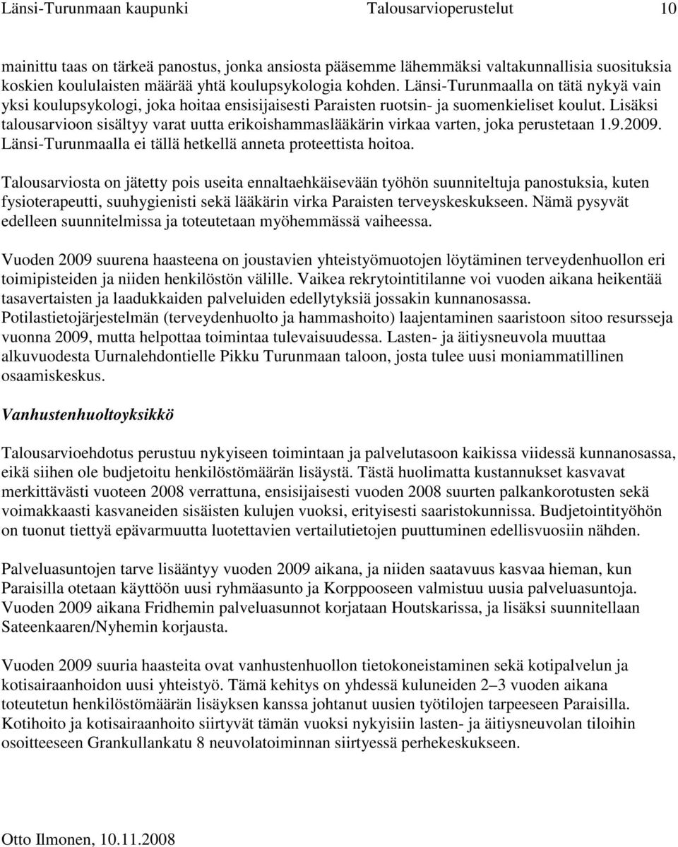 Lisäksi talousarvioon sisältyy varat uutta erikoishammaslääkärin virkaa varten, joka perustetaan 1.9.2009. Länsi-Turunmaalla ei tällä hetkellä anneta proteettista hoitoa.