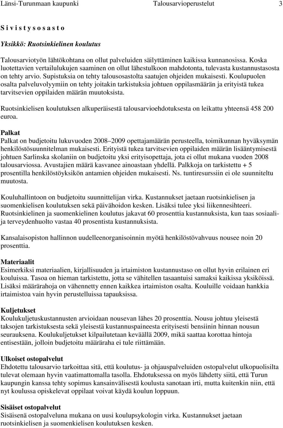 Koulupuolen osalta palveluvolyymiin on tehty joitakin tarkistuksia johtuen oppilasmäärän ja erityistä tukea tarvitsevien oppilaiden määrän muutoksista.