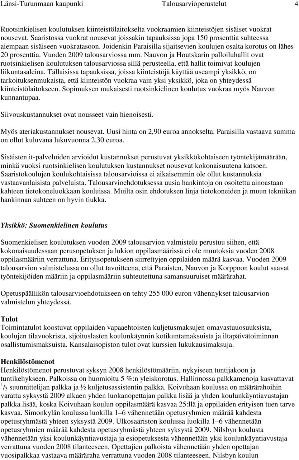 Vuoden 2009 talousarviossa mm. Nauvon ja Houtskarin palloiluhallit ovat ruotsinkielisen koulutuksen talousarviossa sillä perusteella, että hallit toimivat koulujen liikuntasaleina.