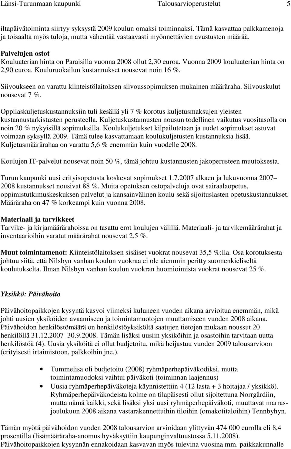 Vuonna 2009 kouluaterian hinta on 2,90 euroa. Kouluruokailun kustannukset nousevat noin 16 %. Siivoukseen on varattu kiinteistölaitoksen siivoussopimuksen mukainen määräraha.
