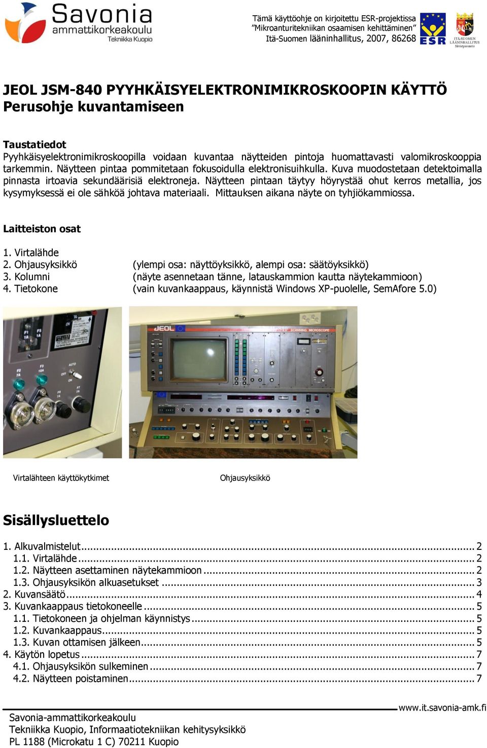 Kuva muodostetaan detektoimalla pinnasta irtoavia sekundäärisiä elektroneja. Näytteen pintaan täytyy höyrystää ohut kerros metallia, jos kysymyksessä ei ole sähköä johtava materiaali.