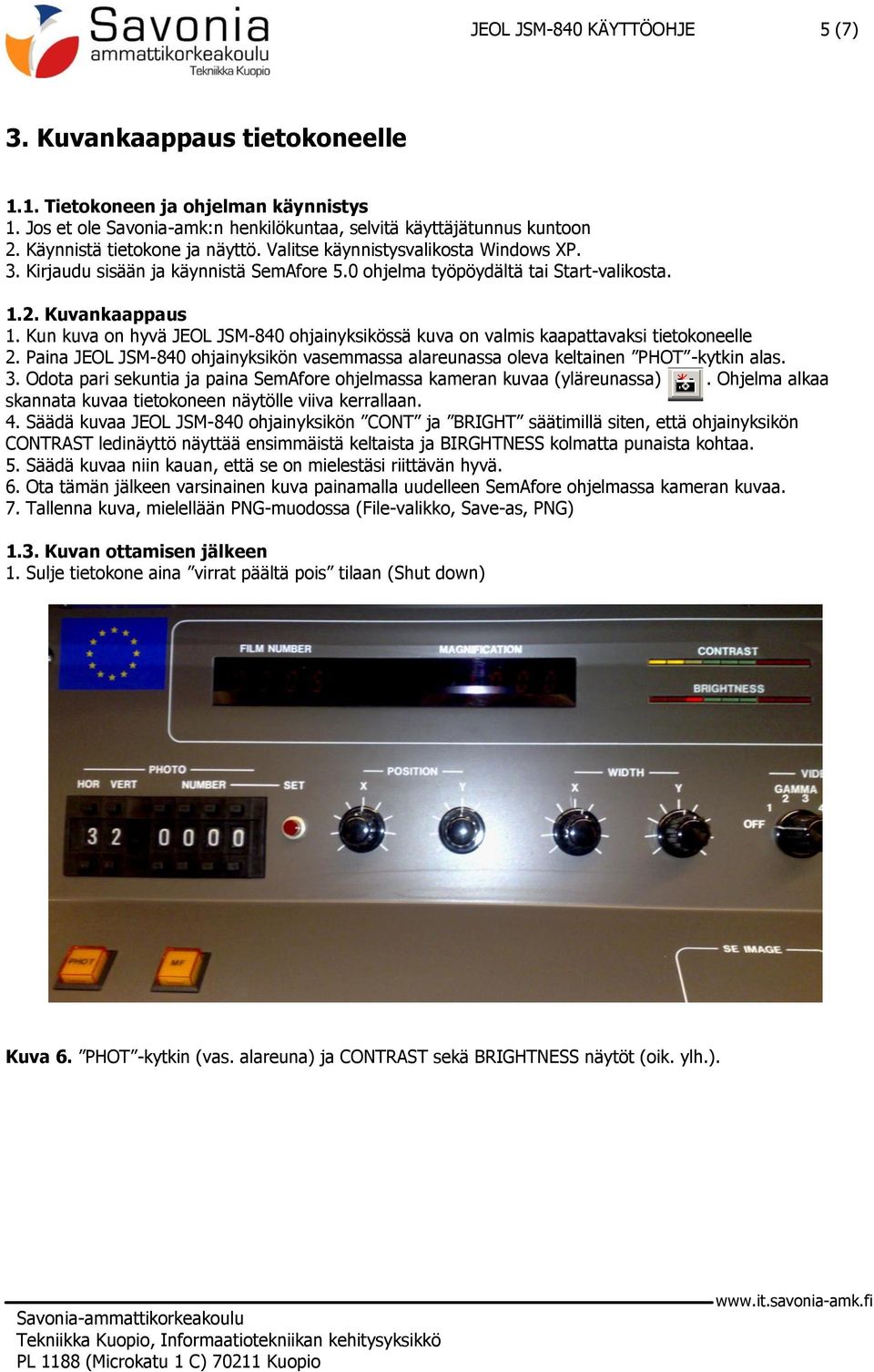 Kun kuva on hyvä JEOL JSM-840 ohjainyksikössä kuva on valmis kaapattavaksi tietokoneelle 2. Paina JEOL JSM-840 ohjainyksikön vasemmassa alareunassa oleva keltainen PHOT -kytkin alas. 3.