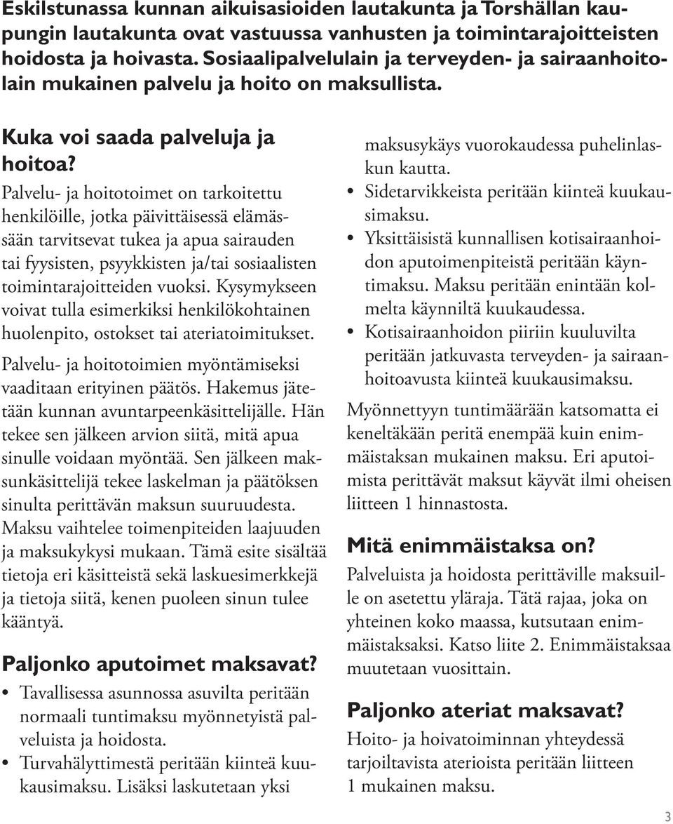 Palvelu- ja hoitotoimet on tarkoitettu henkilöille, jotka päivittäisessä elämässään tarvitsevat tukea ja apua sairauden tai fyysisten, psyykkisten ja/tai sosiaalisten toimintarajoitteiden vuoksi.