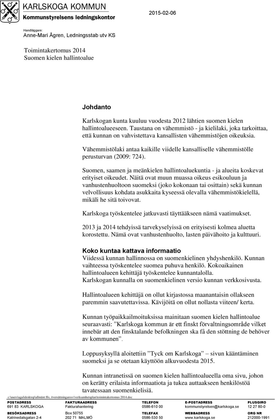 Vähemmistölaki antaa kaikille viidelle kansalliselle vähemmistölle perusturvan (2009: 724). Suomen, saamen ja meänkielen hallintoaluekuntia - ja alueita koskevat erityiset oikeudet.