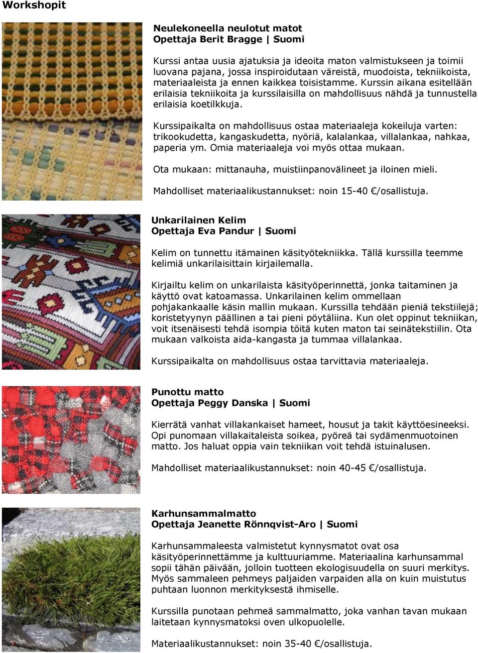Kurssipaikalta on mahdollisuus ostaa materiaaleja kokeiluja varten: trikookudetta, kangaskudetta, nyöriä, kalalankaa, villalankaa, nahkaa, paperia ym. Omia materiaaleja voi myös ottaa mukaan.