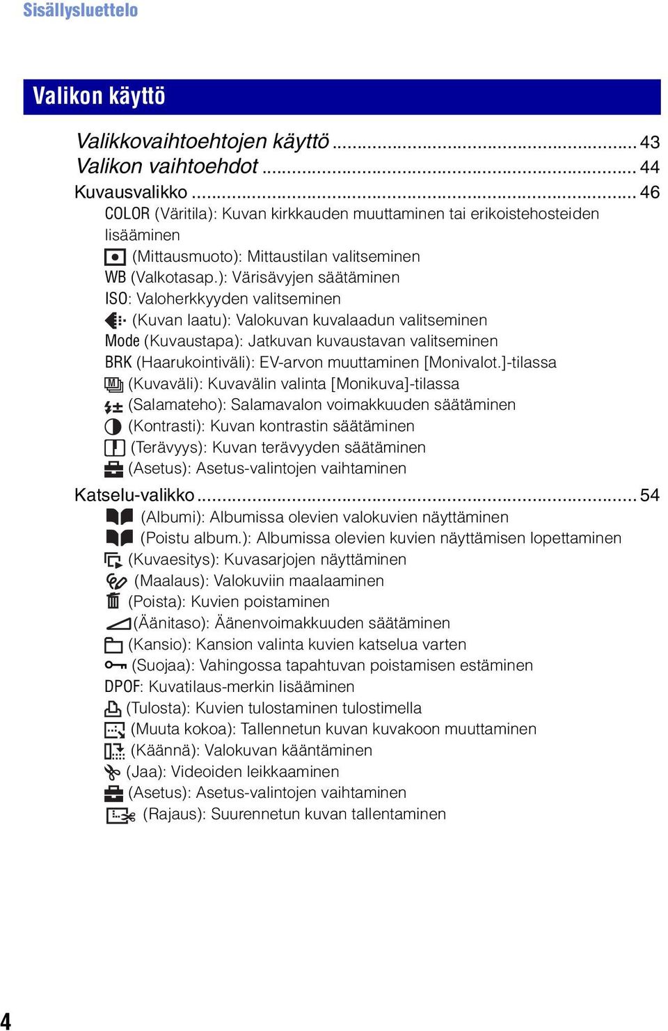 ): Värisävyjen säätäminen ISO: Valoherkkyyden valitseminen (Kuvan laatu): Valokuvan kuvalaadun valitseminen Mode (Kuvaustapa): Jatkuvan kuvaustavan valitseminen BRK (Haarukointiväli): EV-arvon