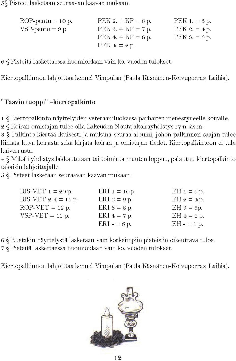 Taavin tuoppi kiertopalkinto 1 Kiertopalkinto näyttelyiden veteraaniluokassa parhaiten menestyneelle koiralle. 2 Koiran omistajan tulee olla Lakeuden Noutajakoirayhdistys ry:n jäsen.