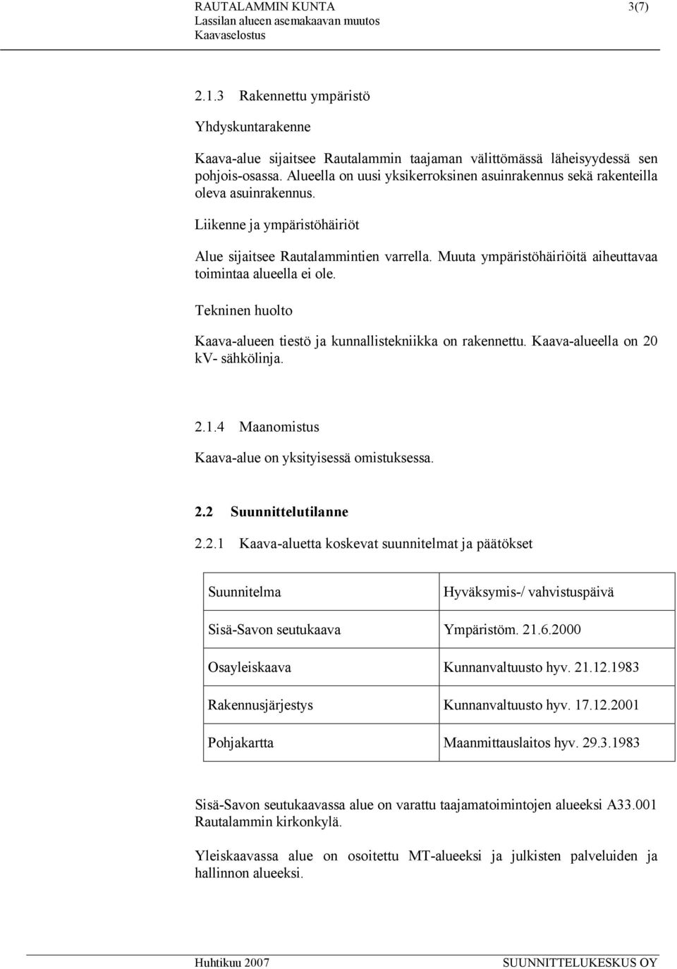 Muuta ympäristöhäiriöitä aiheuttavaa toimintaa alueella ei ole. Tekninen huolto Kaava-alueen tiestö ja kunnallistekniikka on rakennettu. Kaava-alueella on 20 kv- sähkölinja. 2.1.