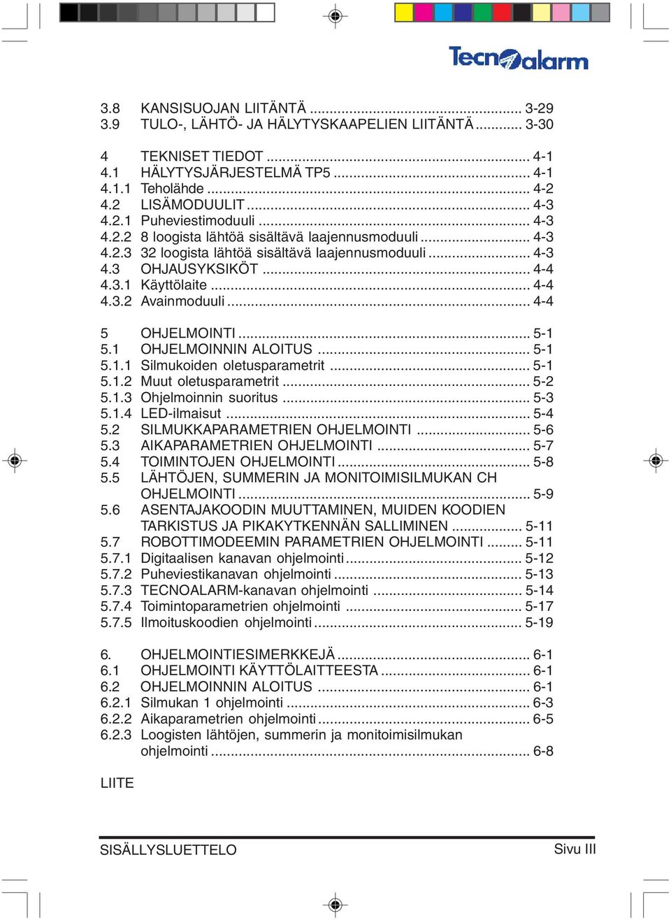 .. 4-4 5 OHJELMOINTI... 5-1 5.1 OHJELMOINNIN ALOITUS... 5-1 5.1.1 Silmukoiden oletusparametrit... 5-1 5.1.2 Muut oletusparametrit... 5-2 5.1.3 Ohjelmoinnin suoritus... 5-3 5.1.4 LED-ilmaisut... 5-4 5.