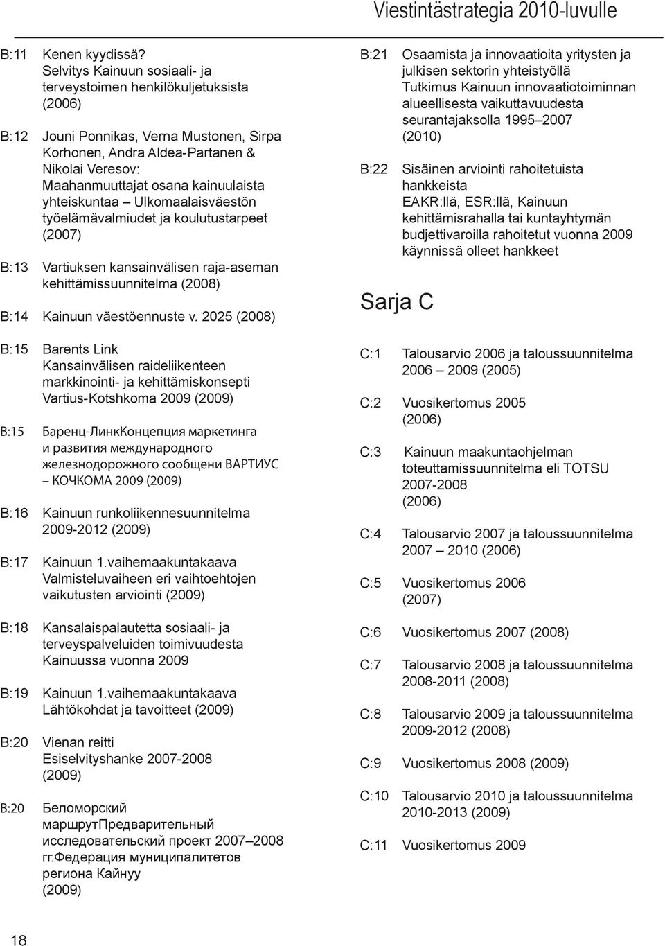 yhteiskuntaa Ulkomaalaisväestön työelämävalmiudet ja koulutustarpeet (2007) B:13 Vartiuksen kansainvälisen raja-aseman kehittämissuunnitelma (2008) B:14 Kainuun väestöennuste v.