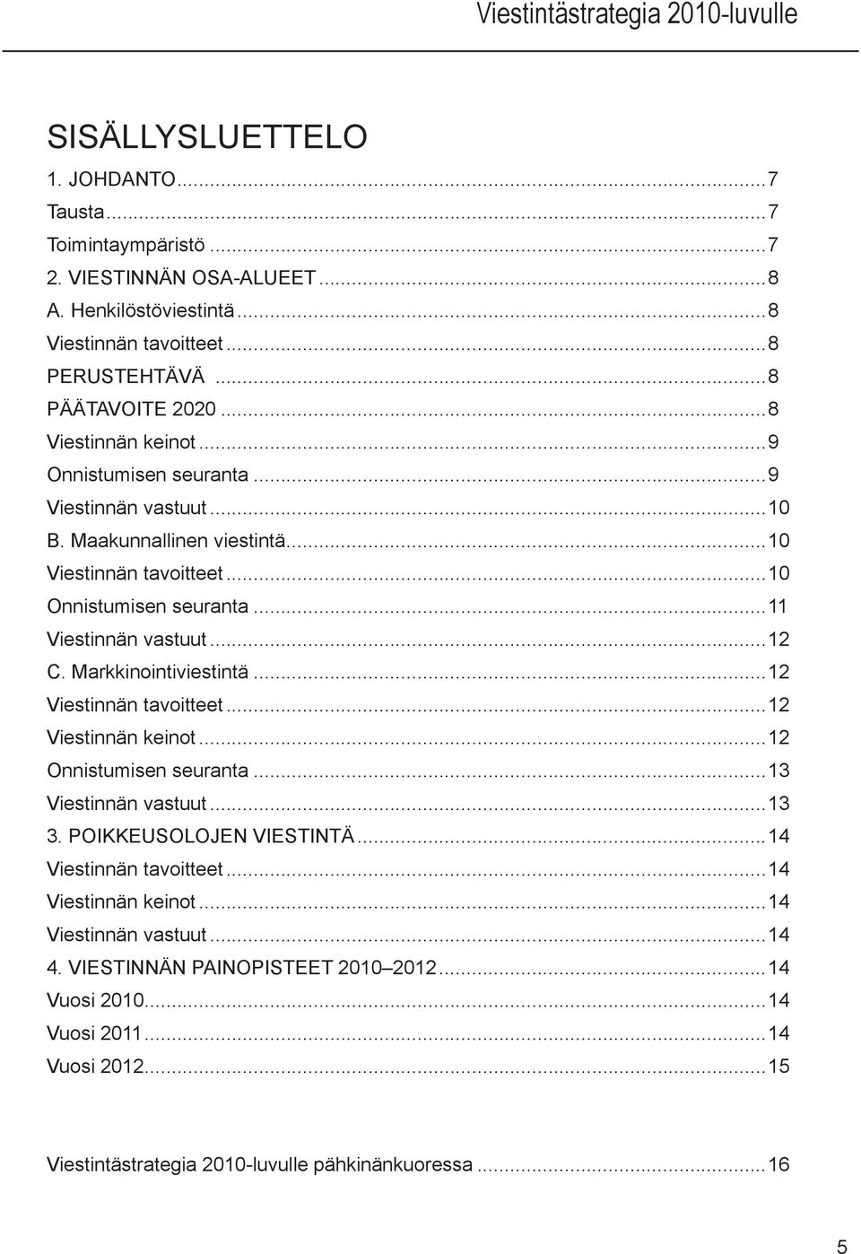 Markkinointiviestintä...12 Viestinnän tavoitteet...12 Viestinnän keinot...12 Onnistumisen seuranta...13 Viestinnän vastuut...13 3. POIKKEUSOLOJEN VIESTINTÄ...14 Viestinnän tavoitteet.