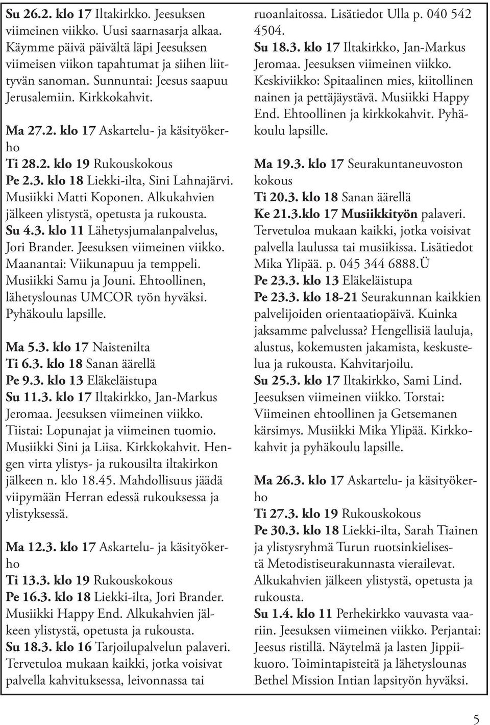 Alkukahvien jälkeen ylistystä, opetusta ja rukousta. Su 4.3. klo 11 Lähetysjumalanpalvelus, Jori Brander. Jeesuksen viimeinen viikko. Maanantai: Viikunapuu ja temppeli. Musiikki Samu ja Jouni.