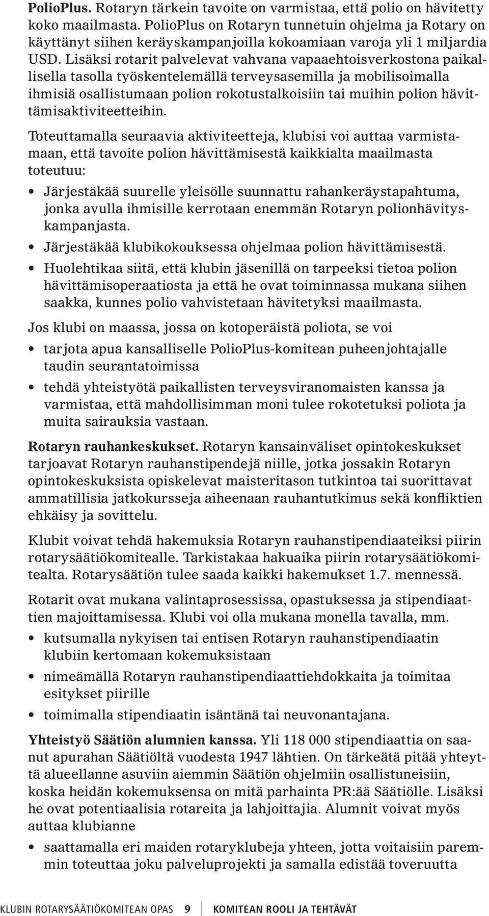 Lisäksi rotarit palvelevat vahvana vapaaehtoisverkostona paikallisella tasolla työskentelemällä terveysasemilla ja mobilisoimalla ihmisiä osallistumaan polion rokotustalkoisiin tai muihin polion