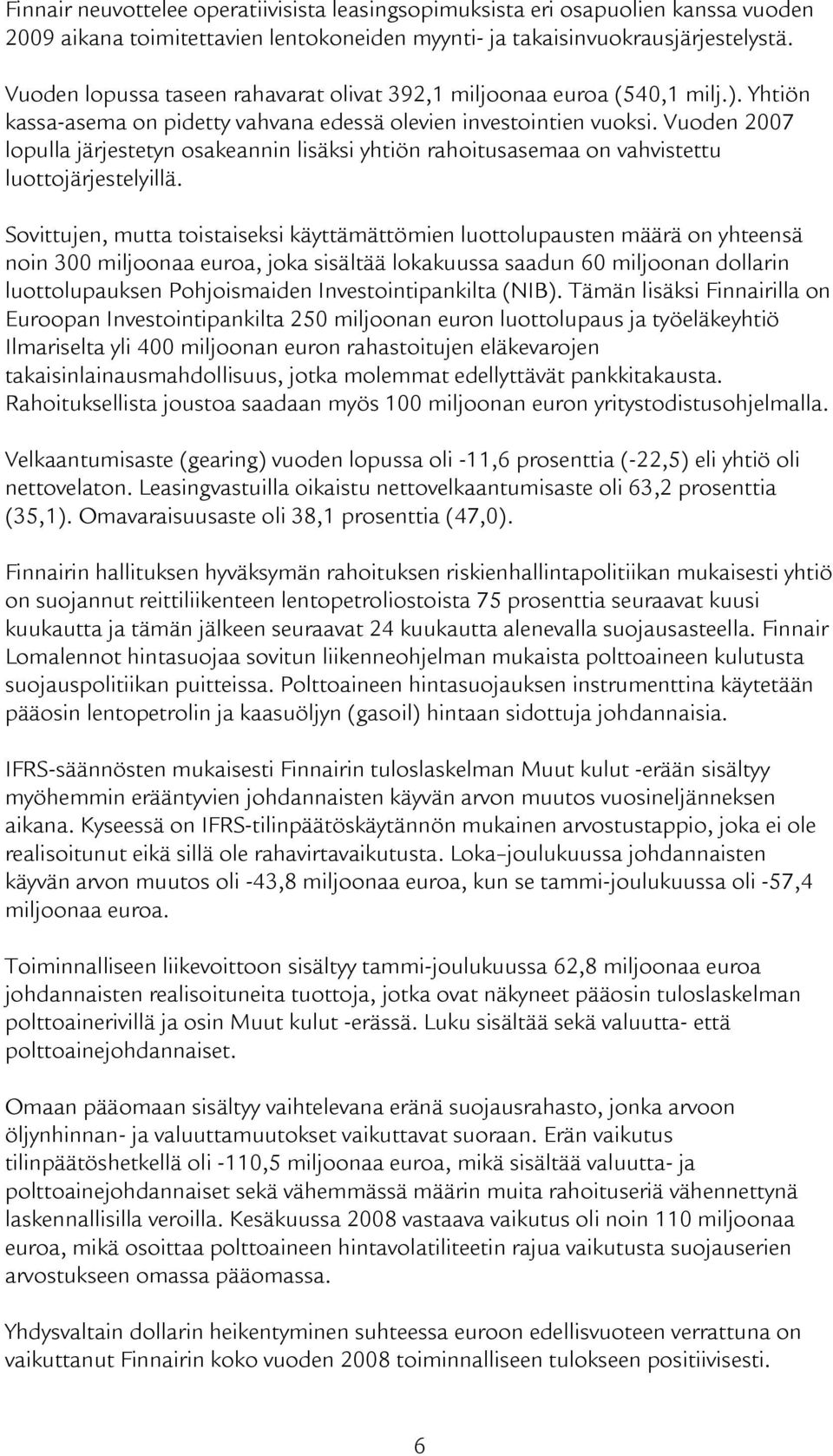 Vuoden 2007 lopulla järjestetyn osakeannin lisäksi yhtiön rahoitusasemaa on vahvistettu luottojärjestelyillä.