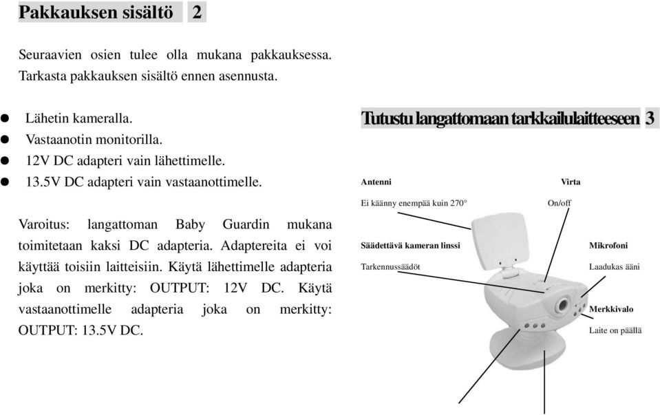 Tutustu langattomaan tarkkailulaitteeseen 3 Antenni Virta Ei käänny enempää kuin 270 On/off Varoitus: langattoman Baby Guardin mukana toimitetaan kaksi DC adapteria.