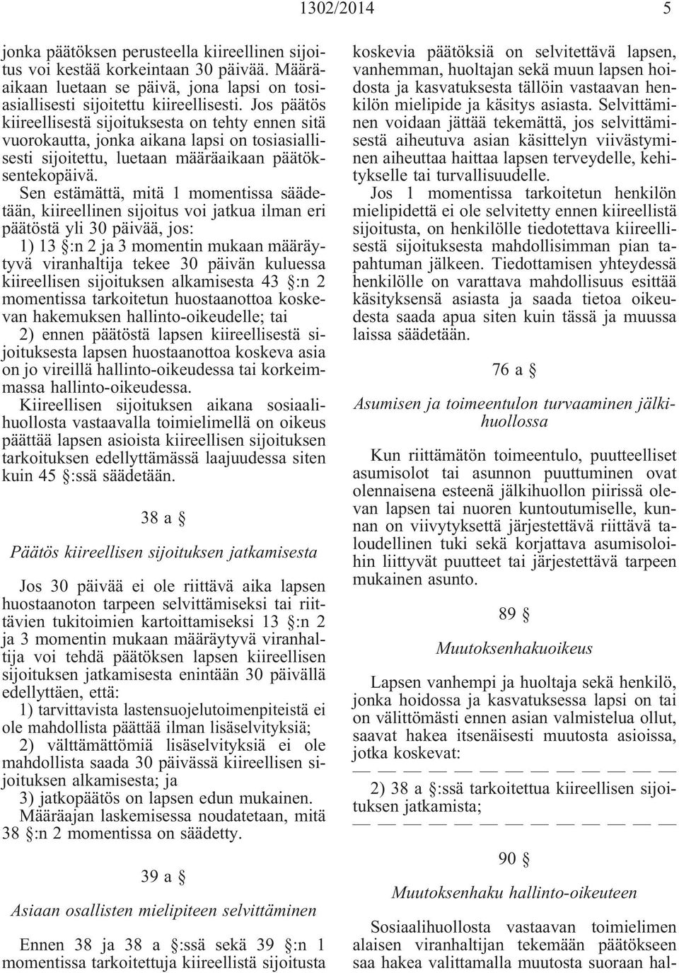 Sen estämättä, mitä 1 momentissa säädetään, kiireellinen sijoitus voi jatkua ilman eri päätöstä yli 30 päivää, jos: 1) 13 :n 2 ja 3 momentin mukaan määräytyvä viranhaltija tekee 30 päivän kuluessa