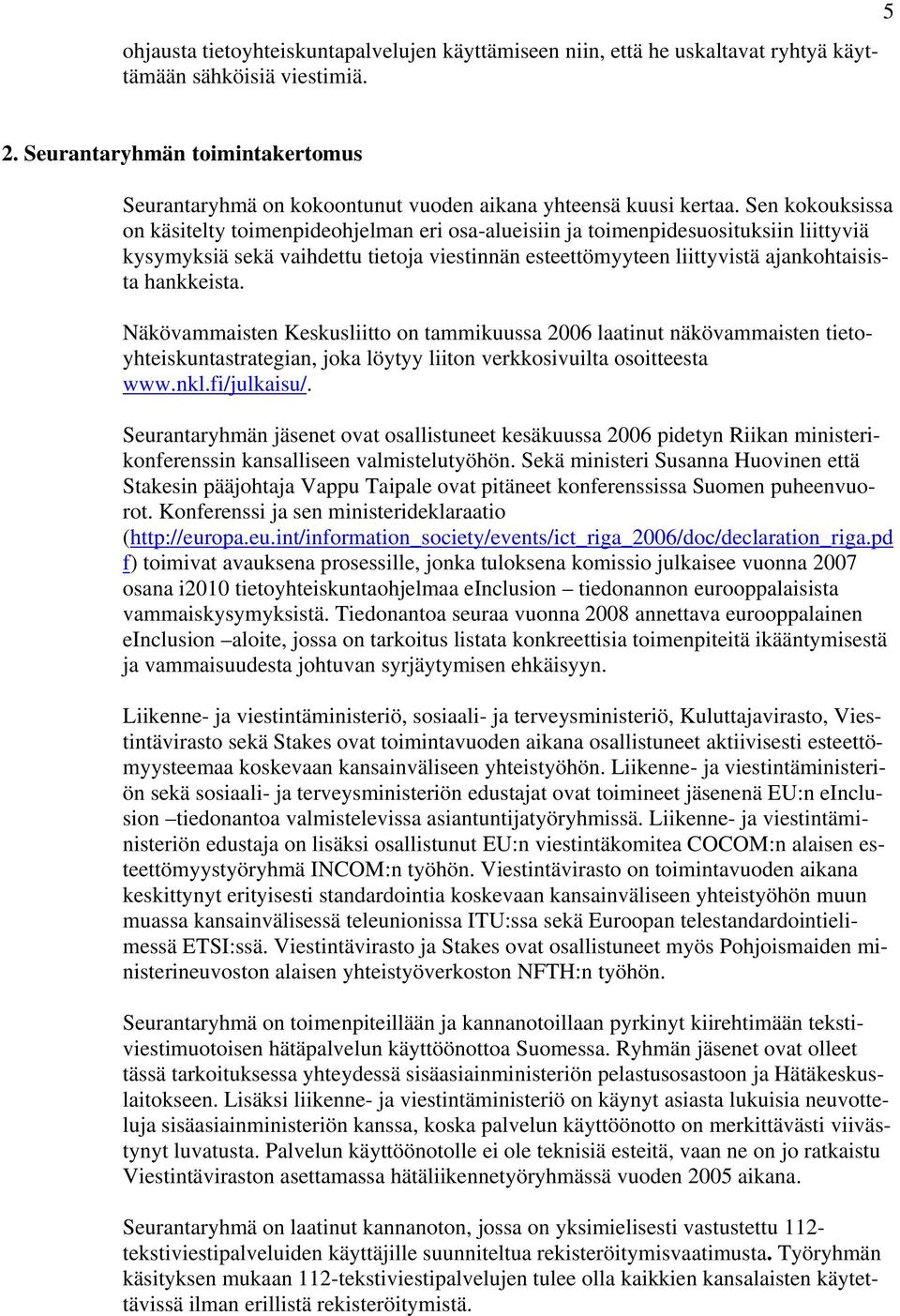 Sen kokouksissa on käsitelty toimenpideohjelman eri osa-alueisiin ja toimenpidesuosituksiin liittyviä kysymyksiä sekä vaihdettu tietoja viestinnän esteettömyyteen liittyvistä ajankohtaisista
