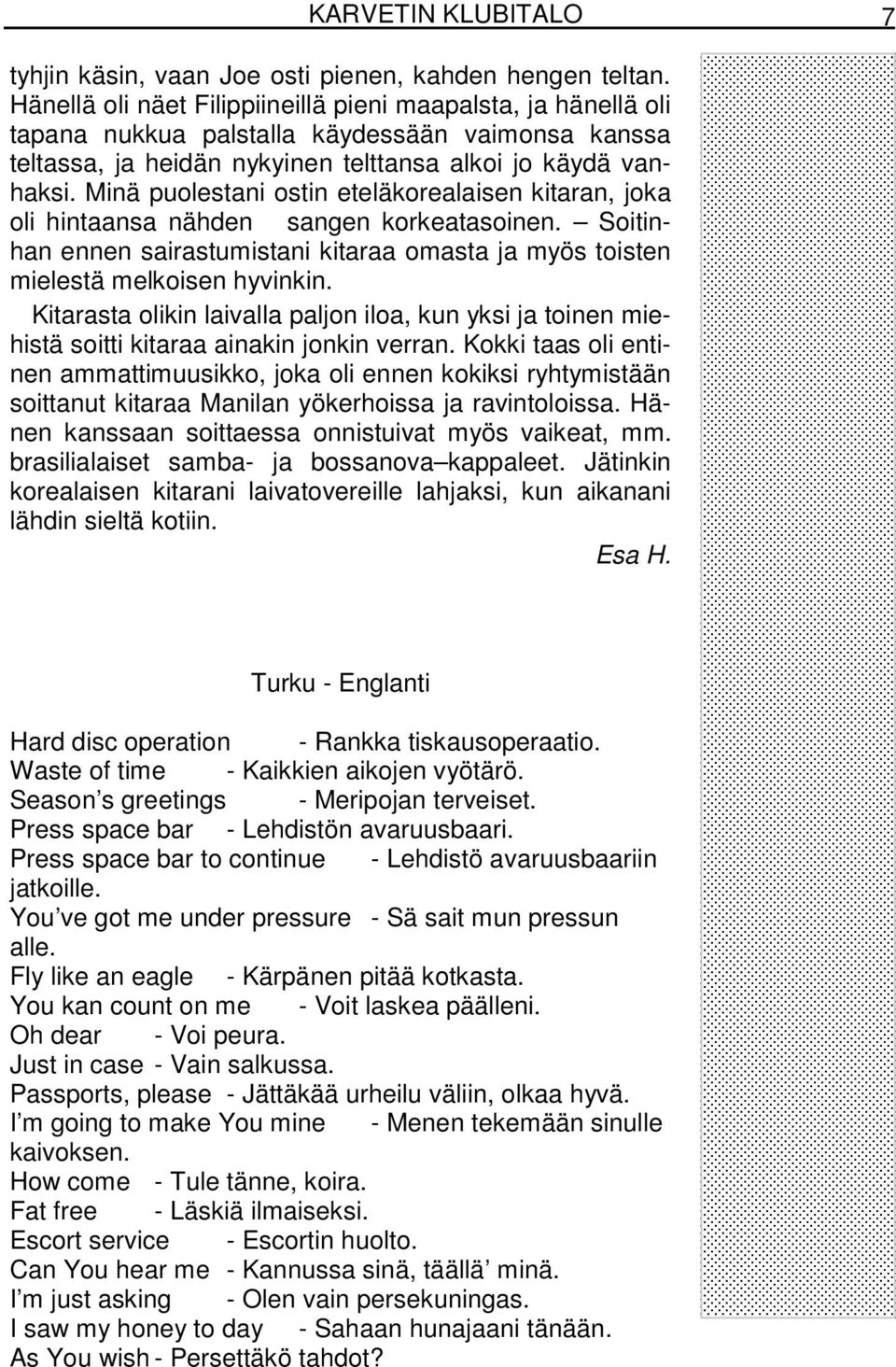 Minä puolestani ostin eteläkorealaisen kitaran, joka oli hintaansa nähden sangen korkeatasoinen. Soitinhan ennen sairastumistani kitaraa omasta ja myös toisten mielestä melkoisen hyvinkin.