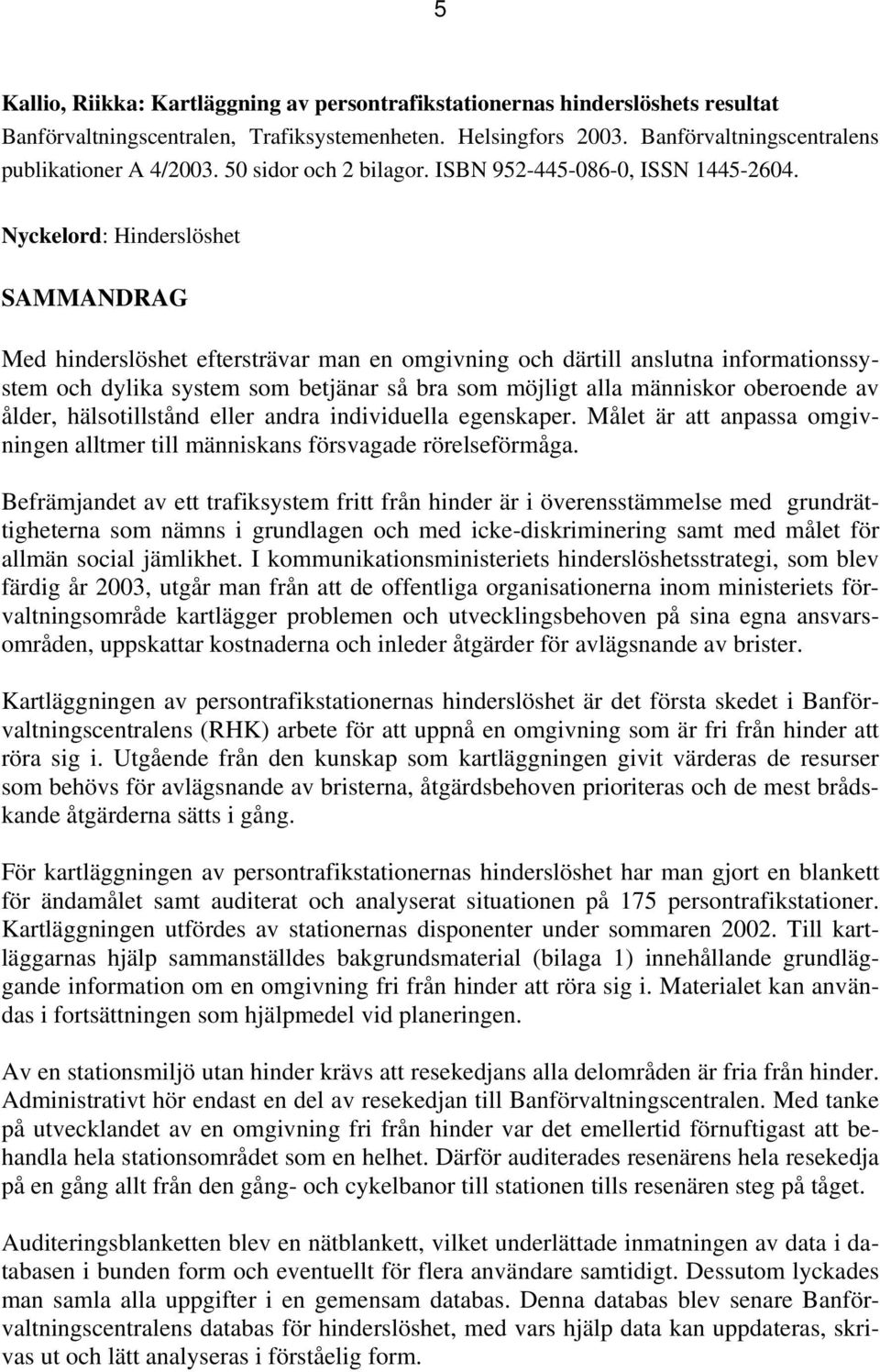 Nyckelord: Hinderslöshet SAMMANDRAG Med hinderslöshet eftersträvar man en omgivning och därtill anslutna informationssystem och dylika system som betjänar så bra som möjligt alla människor oberoende