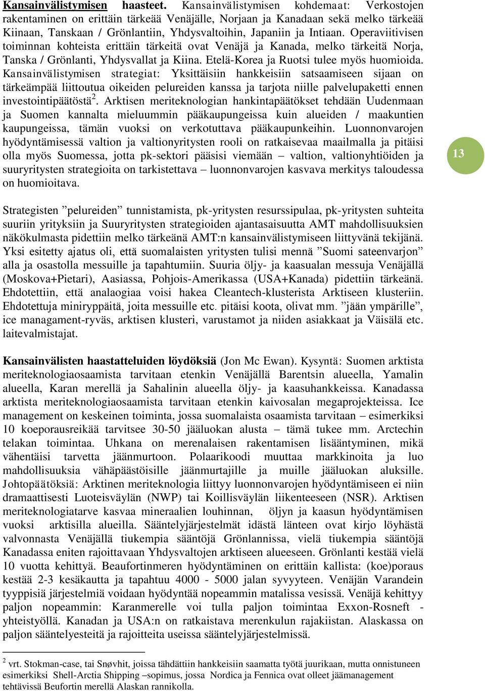 Operaviitivisen toiminnan kohteista erittäin tärkeitä ovat Venäjä ja Kanada, melko tärkeitä Norja, Tanska / Grönlanti, Yhdysvallat ja Kiina. Etelä-Korea ja Ruotsi tulee myös huomioida.