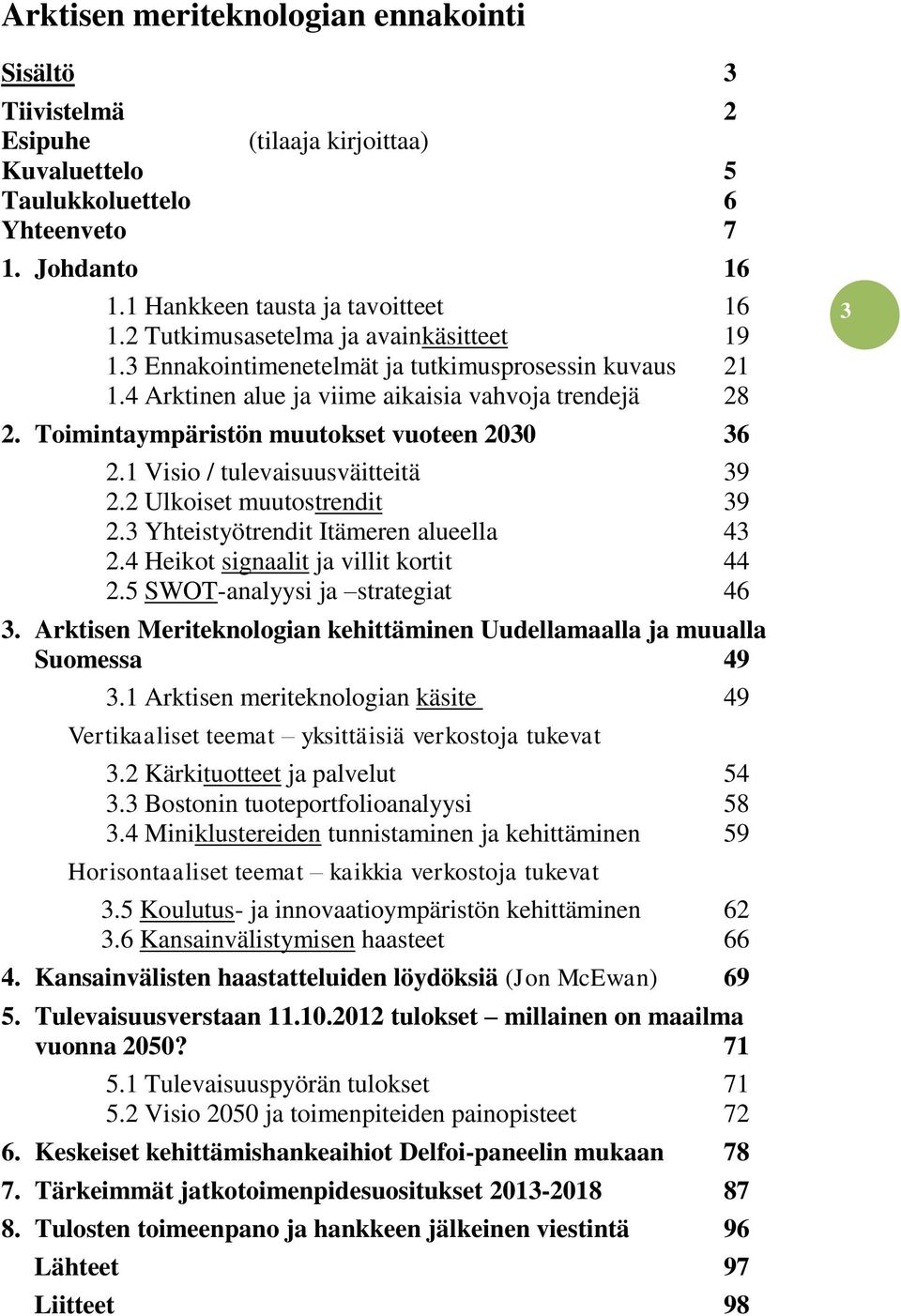 Toimintaympäristön muutokset vuoteen 2030 36 2.1 Visio / tulevaisuusväitteitä 39 2.2 Ulkoiset muutostrendit 39 2.3 Yhteistyötrendit Itämeren alueella 43 2.4 Heikot signaalit ja villit kortit 44 2.
