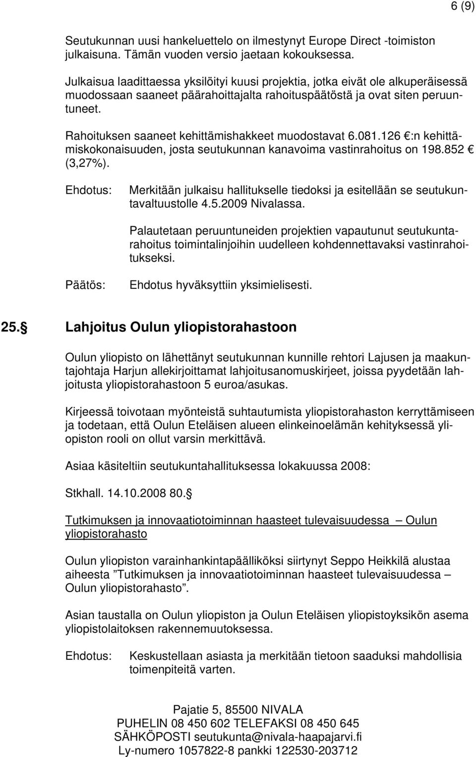 Rahoituksen saaneet kehittämishakkeet muodostavat 6.081.126 :n kehittämiskokonaisuuden, josta seutukunnan kanavoima vastinrahoitus on 198.852 (3,27%).