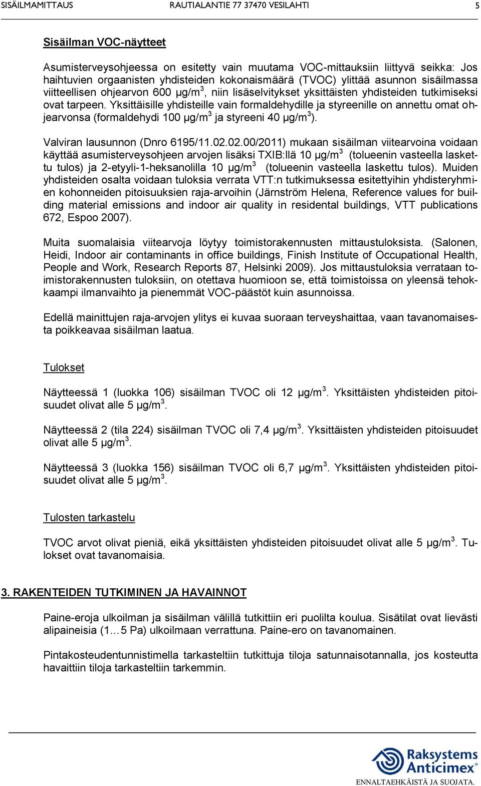 Yksittäisille yhdisteille vain formaldehydille ja styreenille on annettu omat ohjearvonsa (formaldehydi 100 µg/m 3 ja styreeni 40 µg/m 3 ). Valviran lausunnon (Dnro 6195/11.02.