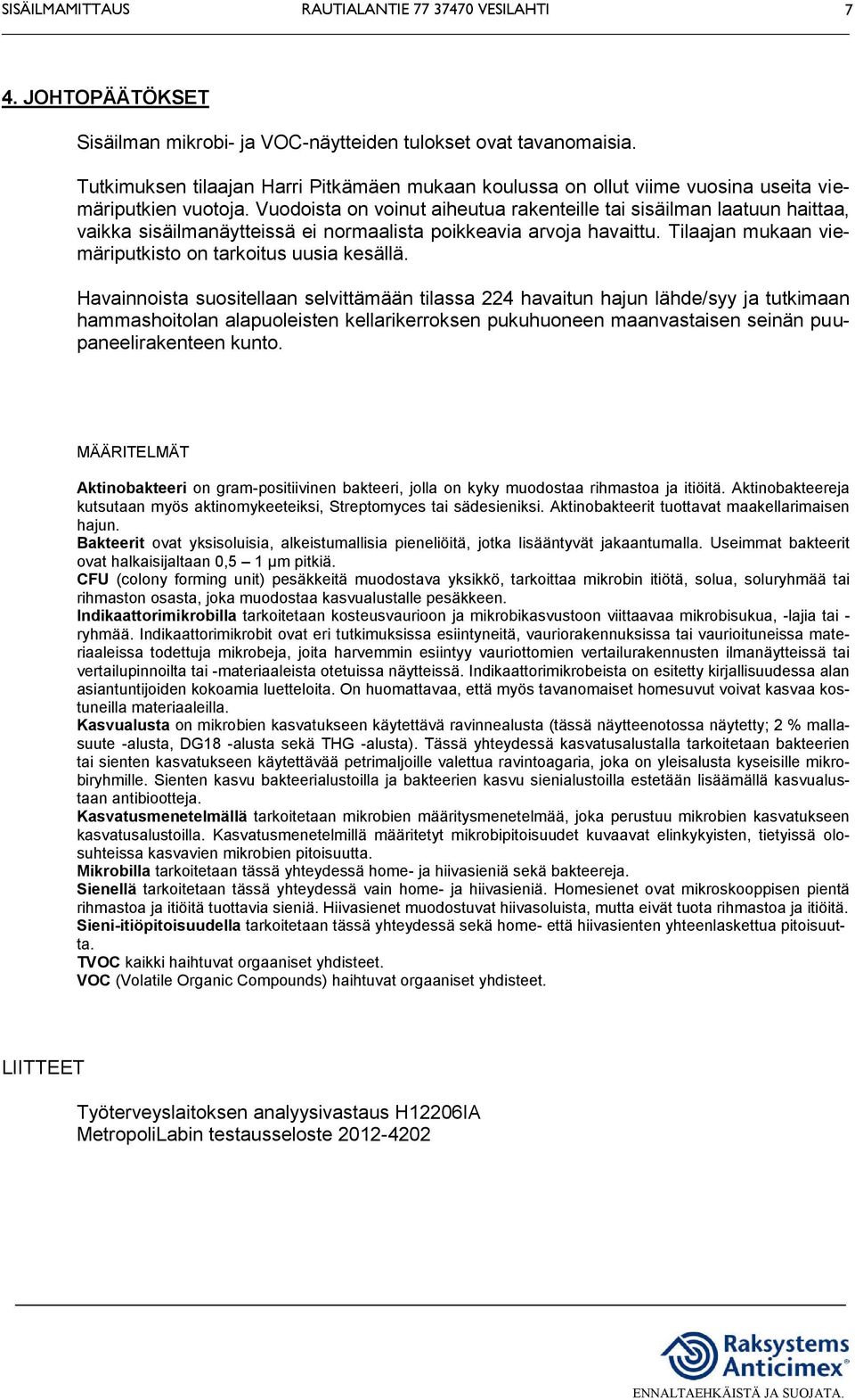 Havainnoista suositellaan selvittämään tilassa 224 havaitun hajun lähde/syy ja tutkimaan hammashoitolan alapuoleisten kellarikerroksen pukuhuoneen maanvastaisen seinän puupaneelirakenteen kunto.