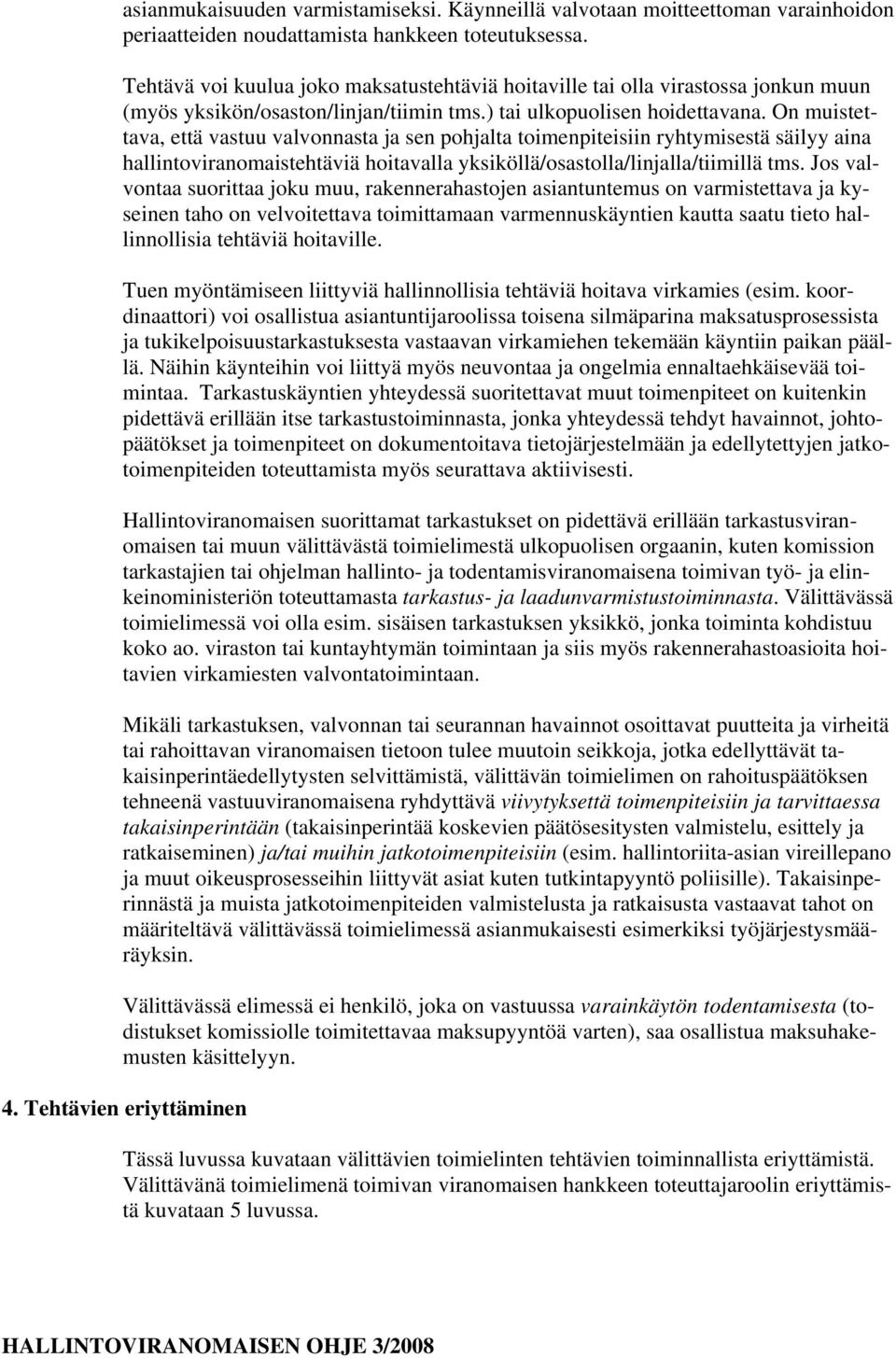 On muistettava, että vastuu valvonnasta ja sen pohjalta toimenpiteisiin ryhtymisestä säilyy aina hallintoviranomaistehtäviä hoitavalla yksiköllä/osastolla/linjalla/tiimillä tms.