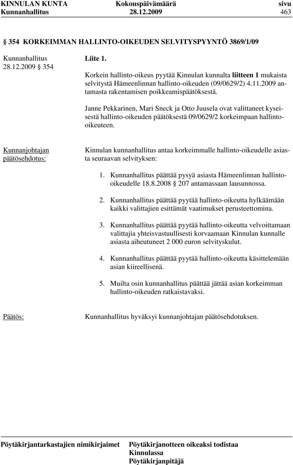 Janne Pekkarinen, Mari Sneck ja Otto Juusela ovat valittaneet kyseisestä hallinto-oikeuden päätöksestä 09/0629/2 korkeimpaan hallintooikeuteen.