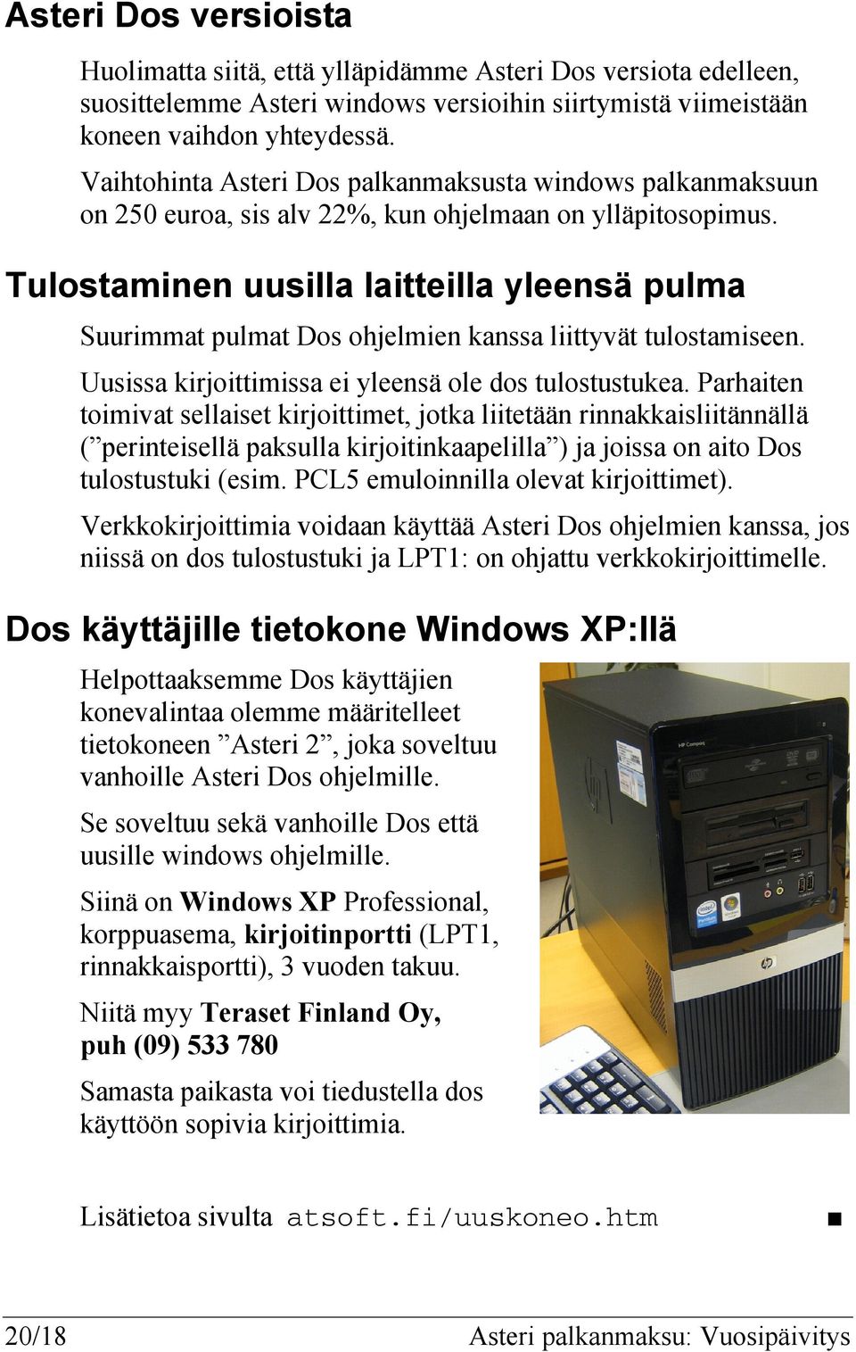 Tulostaminen uusilla laitteilla yleensä pulma Suurimmat pulmat Dos ohjelmien kanssa liittyvät tulostamiseen. Uusissa kirjoittimissa ei yleensä ole dos tulostustukea.