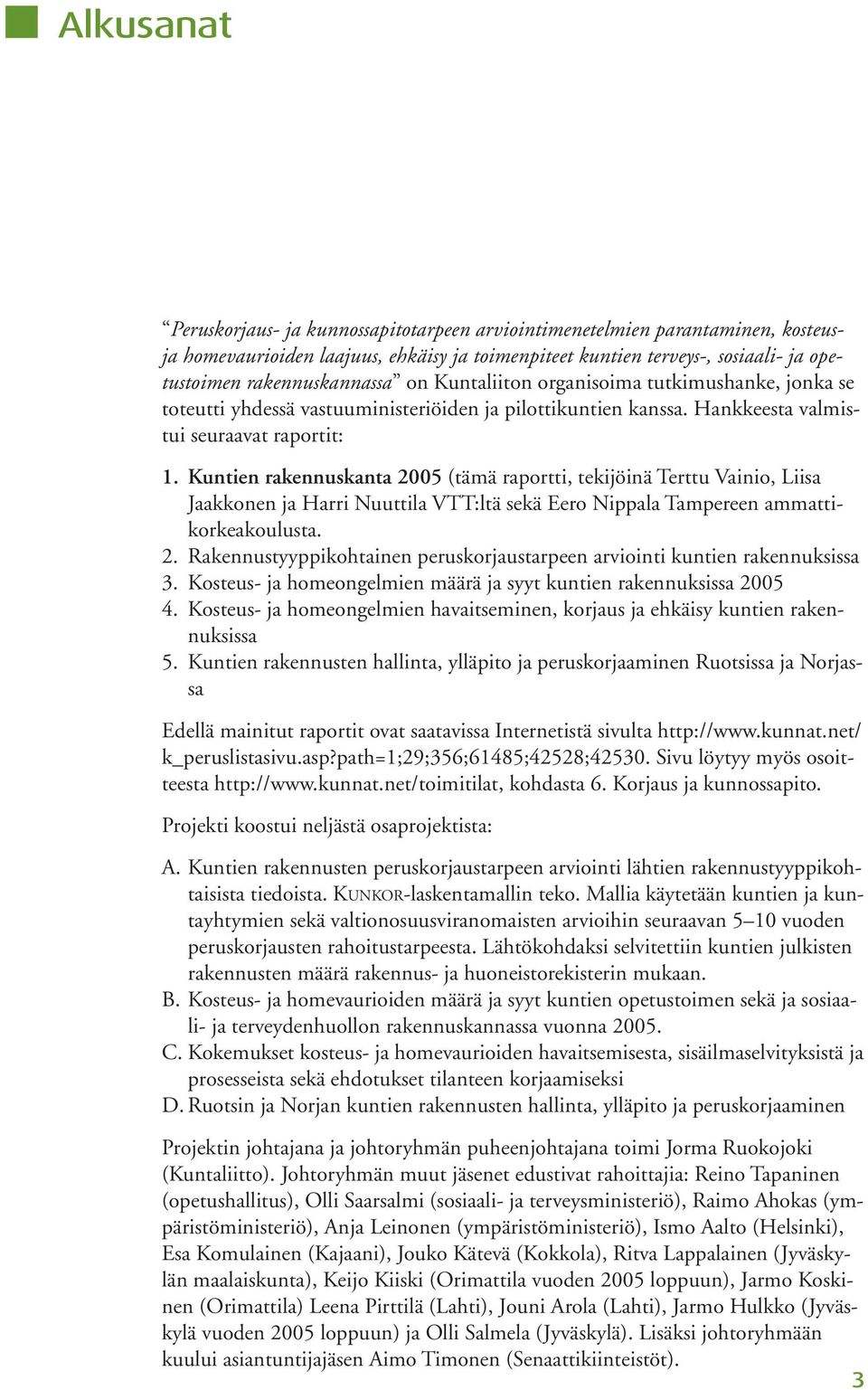 Kuntien rakennuskanta 2005 (tämä raportti, tekijöinä Terttu Vainio, Liisa Jaakkonen ja Harri Nuuttila VTT:ltä sekä Eero Nippala Tampereen ammattikorkeakoulusta. 2. Rakennustyyppikohtainen peruskorjaustarpeen arviointi kuntien rakennuksissa 3.