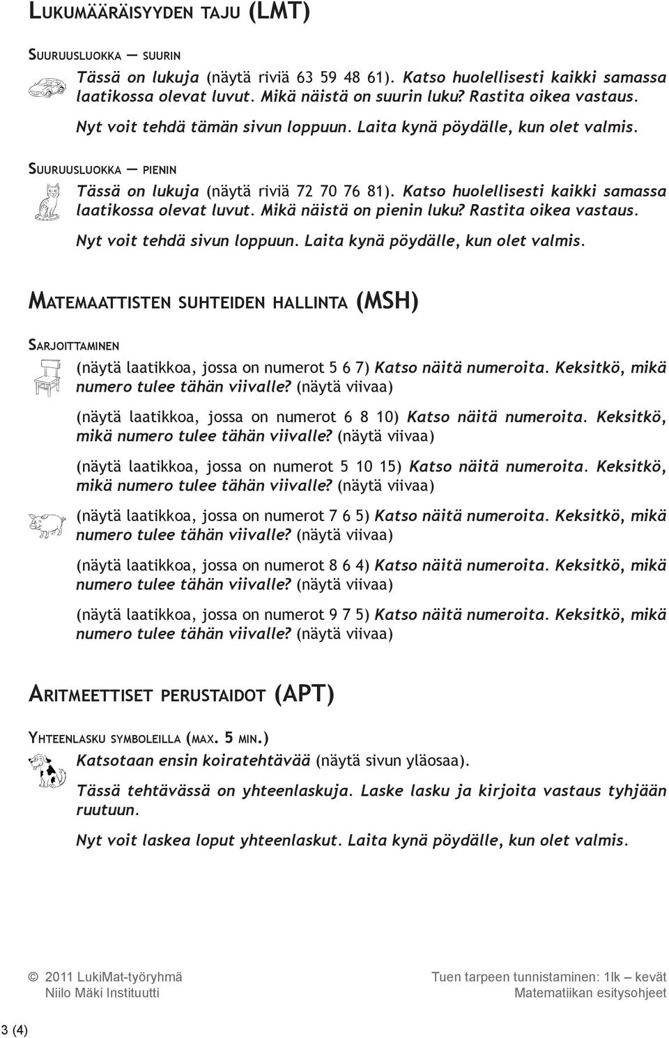 Katso huolellisesti kaikki samassa laatikossa olevat luvut. Mikä näistä on pienin luku? Rastita oikea vastaus. Nyt voit tehdä sivun loppuun. Laita kynä pöydälle, kun olet valmis.