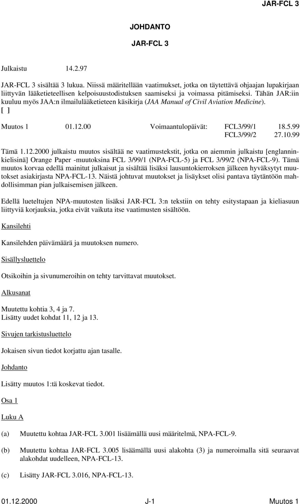 Tähän JAR:iin kuuluu myös JAA:n ilmailulääketieteen käsikirja (JAA Manual of Civil Aviation Medicine). [ ] Muutos 1 01.12.