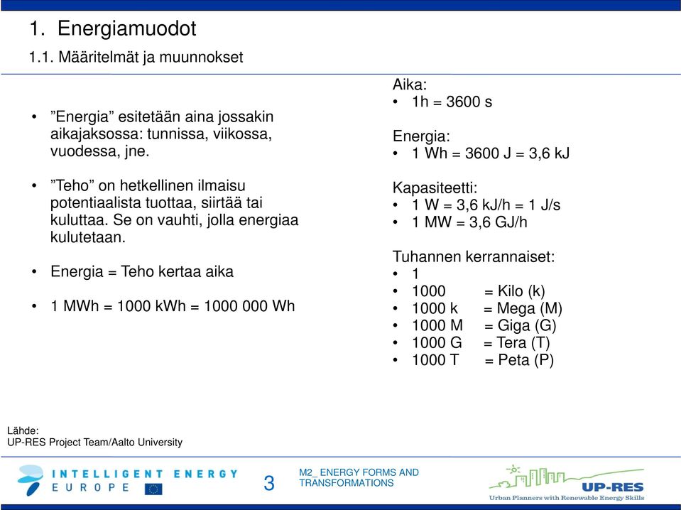 Energia = Teho kertaa aika 1 MWh = 1000 kwh = 1000 000 Wh Aika: 1h = 3600 s Energia: 1 Wh = 3600 J = 3,6 kj Kapasiteetti: 1 W = 3,6 kj/h = 1