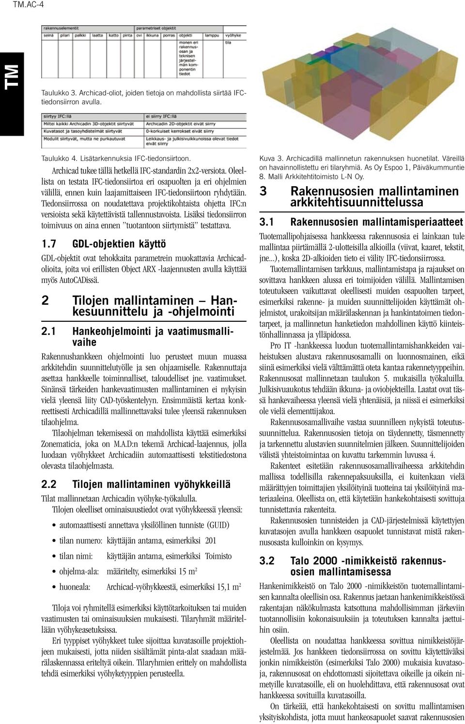 Tiedonsiirrossa on noudatettava projektikohtaista ohjetta IFC:n versioista sekä käytettävistä tallennustavoista. Lisäksi tiedonsiirron toimivuus on aina ennen tuotantoon siirtymistä testattava. 1.