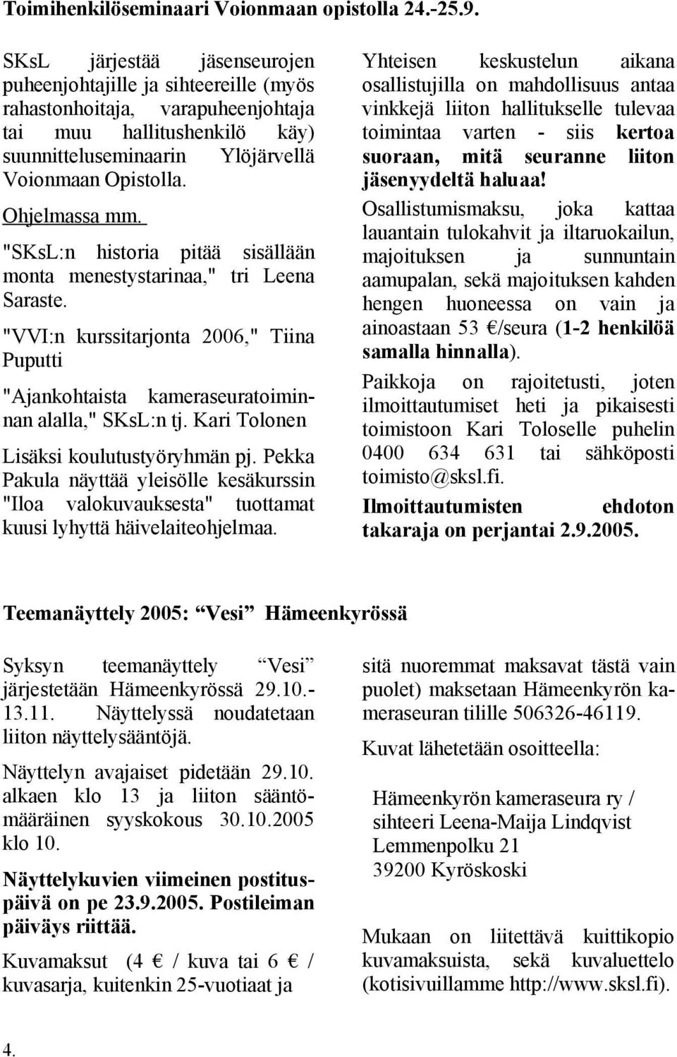 Ohjelmassa mm. "SKsL:n historia pitää sisällään monta menestystarinaa," tri Leena Saraste. "VVI:n kurssitarjonta 2006," Tiina Puputti "Ajankohtaista kameraseuratoiminnan alalla," SKsL:n tj.