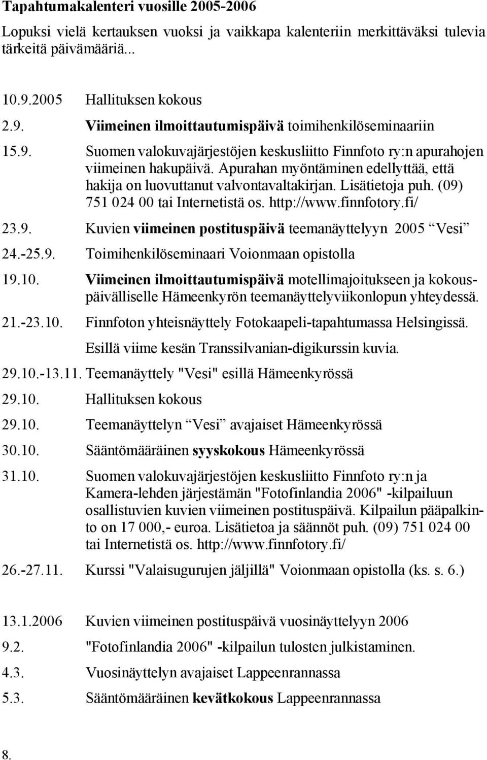 Apurahan myöntäminen edellyttää, että hakija on luovuttanut valvontavaltakirjan. Lisätietoja puh. (09) 751 024 00 tai Internetistä os. http://www.finnfotory.fi/ 23.9. Kuvien viimeinen postituspäivä teemanäyttelyyn 2005 Vesi 24.